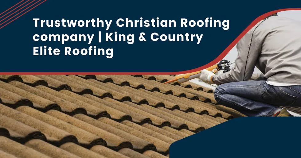Trustworthy Christian Roofing company| King & Country Elite Roofing